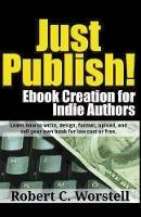 Just Publish! Ebook Creation for Indie Authors - Robert C Worstell - cover