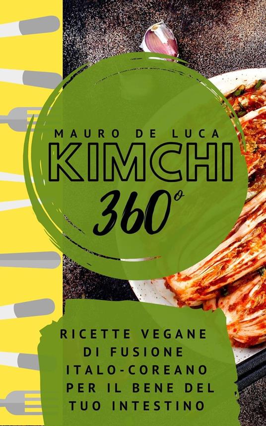 Kimchi 360°: Ricette vegane di fusione Italo-Coreano per il bene del tuo intestino - Mauro De Luca - ebook