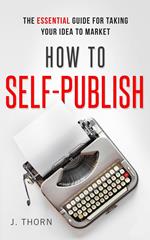 How to Self-Publish: The Essential Guide for Taking Your Idea to Market