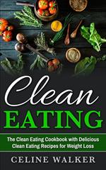 Clean Eating: The Clean Eating Cookbook with Delicious Clean Eating Recipes for Weight Loss