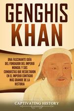 Genghis Khan: Una fascinante guía del fundador del Imperio mongol y sus conquistas que resultaron en el imperio contiguo más grande de la historia