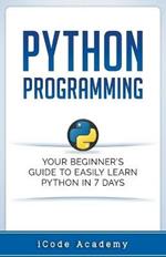 Python Programming: Your Beginner's Guide To Easily Learn Python in 7 Days