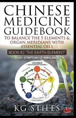 Chinese Medicine Guidebook Essential Oils to Balance the Earth Element & Organ Meridians - Kg Stiles - cover