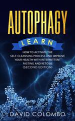 Autophagy - Learn How to Activate the Self-Cleansing Process of Your Body and Improve Your Health With Intermittent Fasting and Ketosis