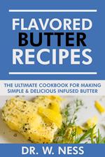 Flavored Butter Recipes: The Ultimate Cookbook For Making Simple & Delicious Infused Butter
