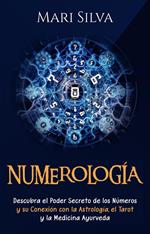 Numerología: Descubra el Poder Secreto de los Números y su Conexión con la Astrología, el Tarot y la Medicina Ayurveda