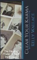 Clear Your Karma - The Healing Power Of Your Past Lives - Kelly Wallace - cover