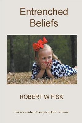 Entrenched Beliefs - Robert W Fisk - cover