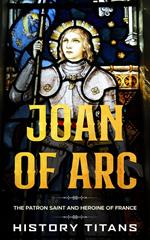 Joan of Arc: The Patron Saint and Heroine of France