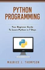 Python Programming: Your Beginner Guide To Learn Python in 7 Days