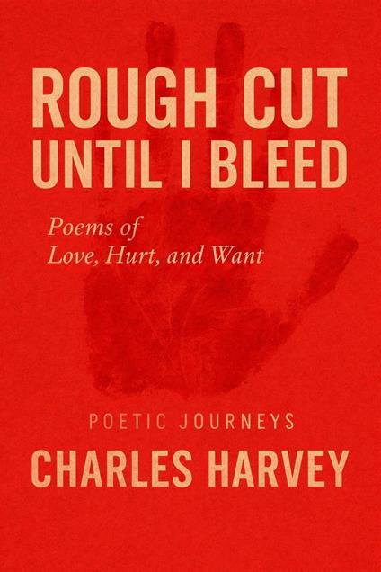 Rough Cut Until I Bleed:Unapologetic Poems of Love, Hurt, and Want