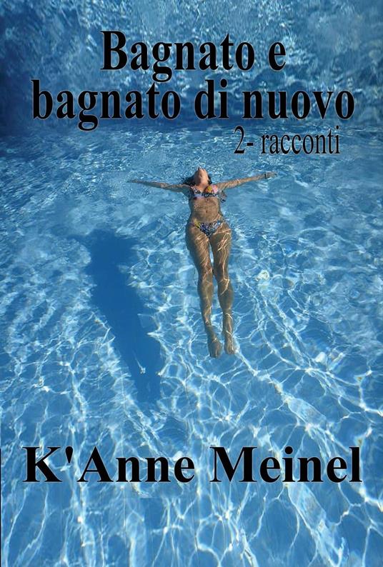 Bagnato E Bagnato Di Nuovo - K'Anne Meinel - ebook