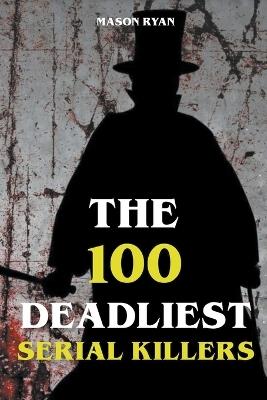 The 100 Deadliest Serial Killers - Mason Ryan - cover