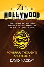 The Zen of Hollywood: Using the Ancient Wisdom in Modern Movies to Create a Life Worthy of the Big Screen. Powerful Thoughts and Beliefs.