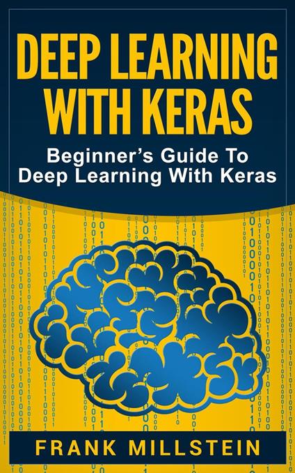 Deep Learning with Keras: Beginner’s Guide to Deep Learning with Keras