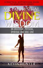 Metaphysical Divine Wisdom on Universal, Physical, Spiritual and Soul Love