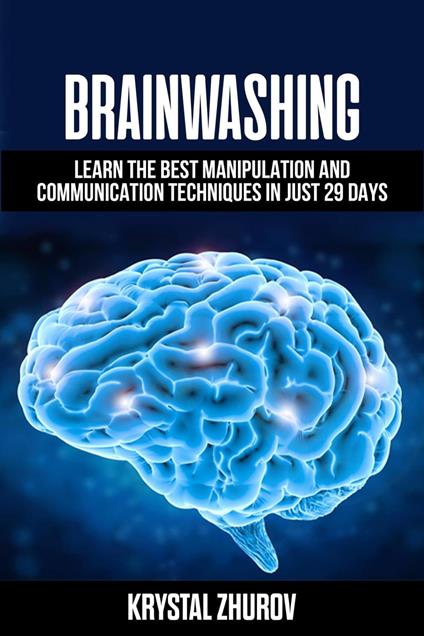 Brainwashing: Learn The Best Manipulation And Communication Techniques In Just 29 Days