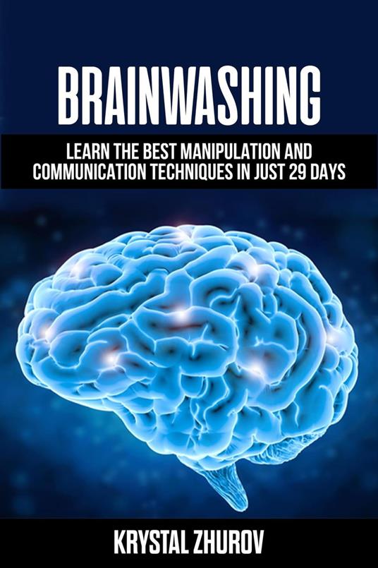 Brainwashing: Learn The Best Manipulation And Communication Techniques In Just 29 Days