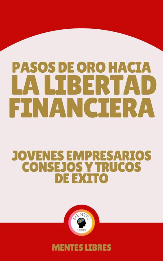 Pasos de oro Hacia la Libertad Financiera - Jovenes Empresarios Consejos y Trucos de Éxito