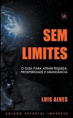 Sem Limites: O Guia Para Atrair Riqueza, Prosperidade E Abundancia - Luis Alves - cover