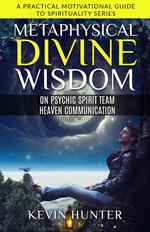 Metaphysical Divine Wisdom on Psychic Spirit Team Heaven Communication