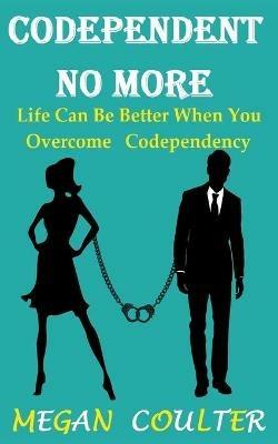 Codependent No More: Life Can Be Better When You Overcome Codependency - Megan Coulter - cover