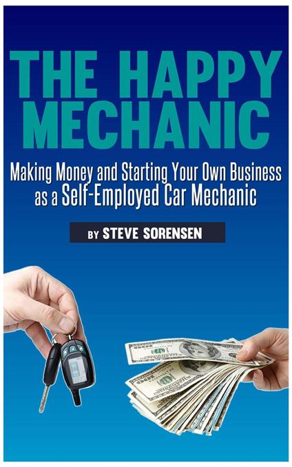 The Happy Mechanic: Making Money and Starting Your Own Business as a Self-Employed Car Mechanic