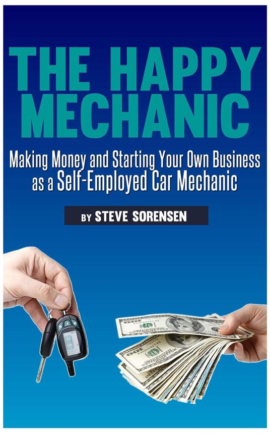The Happy Mechanic: Making Money and Starting Your Own Business as a Self-Employed Car Mechanic