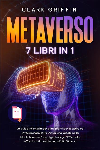Metaverso: La guida visionaria per principianti per scoprire ed investire nelle Terre Virtuali, nei giochi nella blockchain, nell’arte digitale degli NFT e nelle affascinanti tecnologie del VR - Clark Griffin - ebook