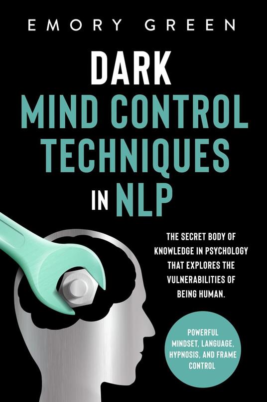 Dark Mind Control Techniques in NLP: The Secret Body of Knowledge in  Psychology that Explores the Vulnerabilities of Being Human. Powerful  Mindset, Language, Hypnosis, and Frame Control - Green, Emory - Ebook