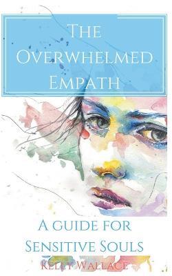 The Overwhelmed Empath - A Guide For Sensitive Souls - Kelly Wallace - cover