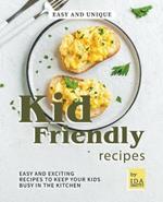 Easy and Unique Kid Friendly Recipes: Easy and Exciting Recipes to Keep Your Kids Busy in the Kitchen