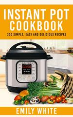 Instant Pot Cookbook: 300 Simple, Easy And Delicious Recipes