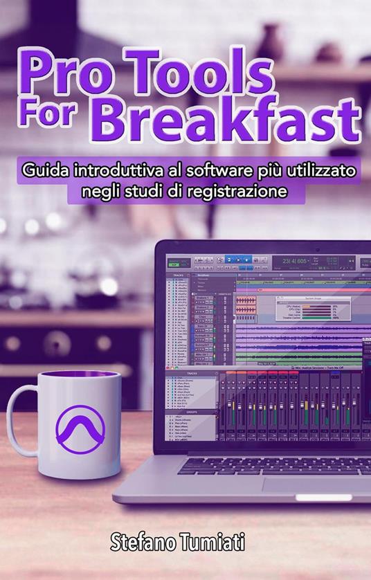 Pro Tools For Breakfast: Guida introduttiva al software più utilizzato negli studi di registrazione - Stefano Tumiati - ebook