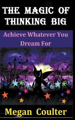 The Magic Of Thinking Big: Achieve Whatever You Dream For - Megan Coulter - cover