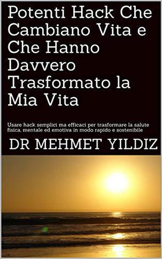 Potenti Hack Che Cambiano Vita e Che Hanno Davvero Trasformato la Mia Vita - Dr Mehmet Yildiz - ebook