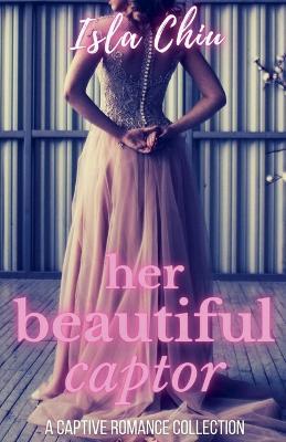 Her Beautiful Captor: A Captive Romance Collection - Isla Chiu - cover
