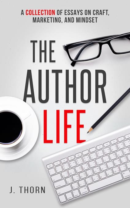 The Author Life: A Collection of Essays on Craft, Marketing, and Mindset
