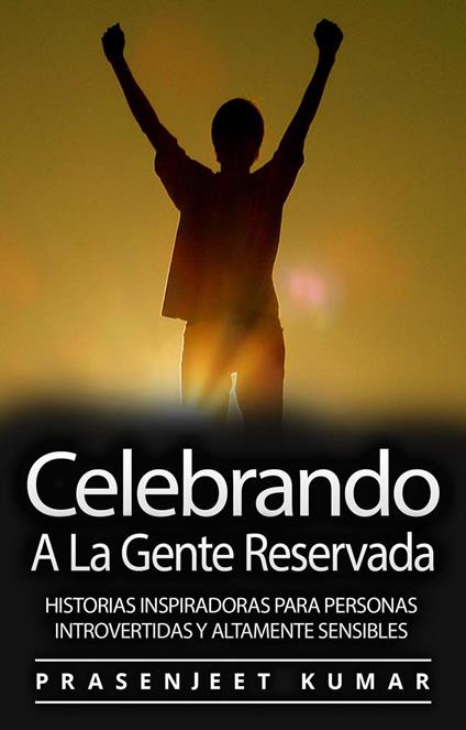 Celebrando A La Gente Reservada: Historias Inspiradoras Para Personas Introvertidas Y Altamente Sensibles