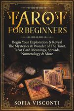 Tarot for Beginners: Begin Your Exploration & Reveal The Mysteries & Wonder of The Tarot, Tarot Card Meanings, Spreads, Numerology & More