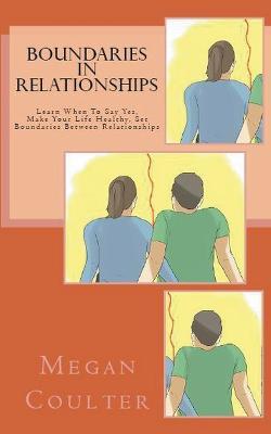 Boundaries In Relationships: Learn When To Say Yes, Make Your Life Healthy, Set Boundaries Between Relationships - Megan Coulter - cover