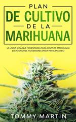 Plan De Cultivo De La Marihuana: La única guía que necesitarás para cultivar marihuana en interiores y exteriores (para principiantes)