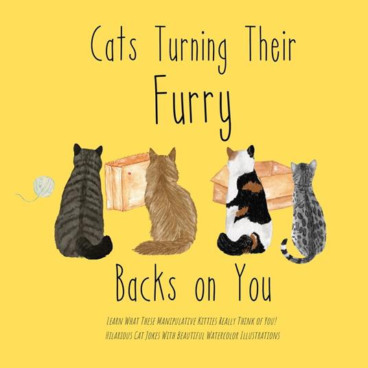 Cats Turning Their Furry Backs on You. Learn What These Manipulative Kitties Really Think of You! Hilarious Cat Jokes With Beautiful Watercolor Illustrations.