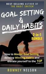Goal Setting and Daily Habits 2-in-1 Bundle: How to Master Goal Setting, Develop Winning Habits and Elevate Yourself to the Top