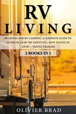 RV Living: Rv Living and RV camping, a Complete Guide to Living in an RV (RV Lifestyle + How to Live in an RV + Travel Trailers)