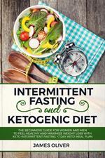 Intermittent Fasting and Ketogenic Diet The Beginners Guide for Women and Men to Feel Healthy and Maximize Weight Loss with Keto-Intermittent Fasting +7 Day Keto Meal Plan