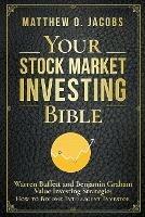 Your Stock Market Investing Bible: Warren Buffett and Benjamin Graham Value Investing Strategies How to Become Intelligent Investor - Matthew O Jacobs - cover