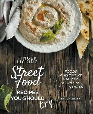 Finger Licking Street Food Recipes You Should Try: Foods and Drinks That You Shouldn't Miss in Dubai - Ida Smith - cover