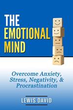 The Emotional Mind: Overcome Anxiety, Stress, Negativity, & Procrastination.