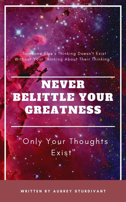 Never Belittle Your Greatness "Only Your Thoughts Exist"